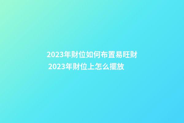 2023年財位如何布置易旺財 2023年財位上怎么擺放